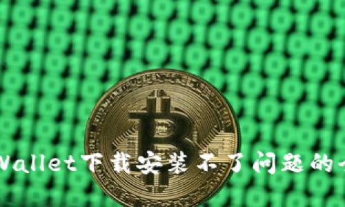 解决TPWallet下载安装不了问题的全面指南