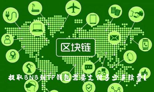 提取BNB到TP钱包需要支付多少手续费？