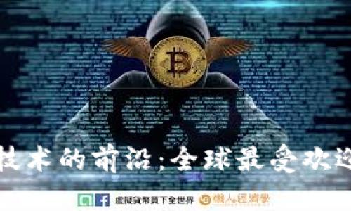 探索区块链技术的前沿：全球最受欢迎的平台指南