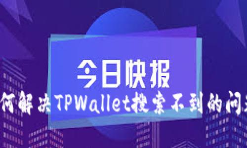 如何解决TPWallet搜索不到的问题？