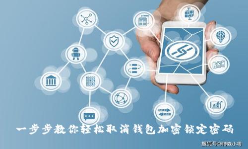 一步步教你轻松取消钱包加密锁定密码