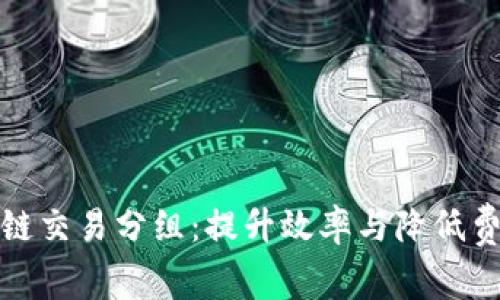 探索区块链交易分组：提升效率与降低费用的方法