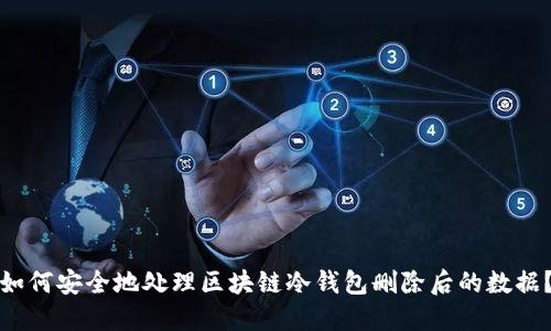 如何安全地处理区块链冷钱包删除后的数据？
