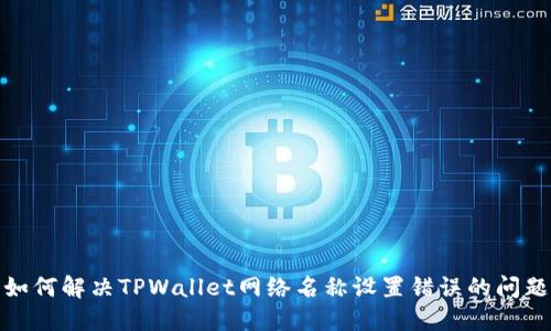 如何解决TPWallet网络名称设置错误的问题