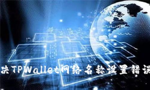 如何解决TPWallet网络名称设置错误的问题