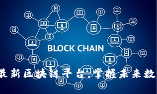 深度解析2023年最新区块链平台，掌握未来数字资产的发展脉络