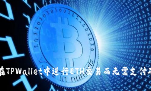 如何在TPWallet中进行ETH交易而无需支付矿工费