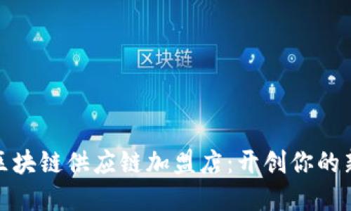 探索区块链供应链加盟店：开创你的新商机