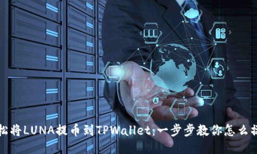 轻松将LUNA提币到TPWallet：一步步教你怎么操作