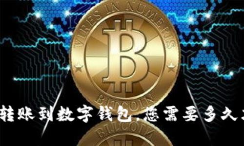 数字钱包转账到数字钱包，您需要多久才能到账？