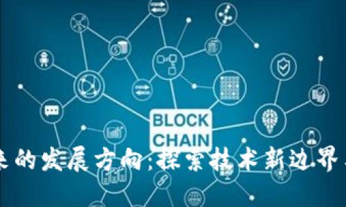区块链未来的发展方向：探索技术新边界与应用潜力