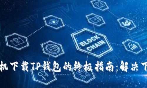 苹果手机下载TP钱包的终极指南：解决下载难题