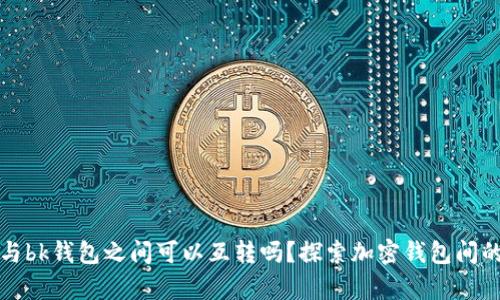 tpwallet与bk钱包之间可以互转吗？探索加密钱包间的转账方式