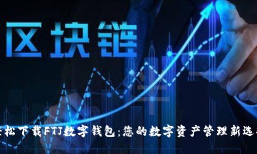 轻松下载FTJ数字钱包：您的数字资产管理新选择