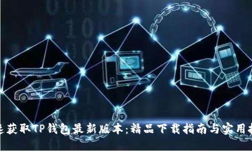 迅速获取TP钱包最新版本：精品下载指南与实用技巧