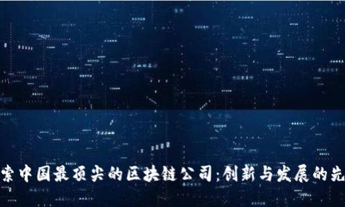 探索中国最顶尖的区块链公司：创新与发展的先锋