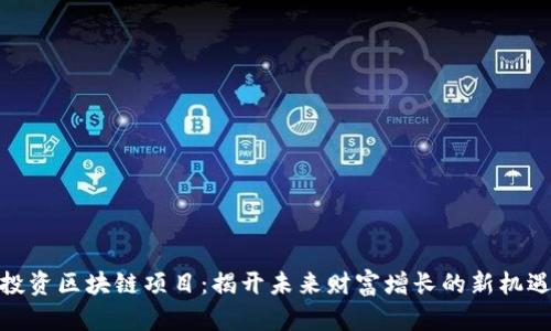 投资区块链项目：揭开未来财富增长的新机遇