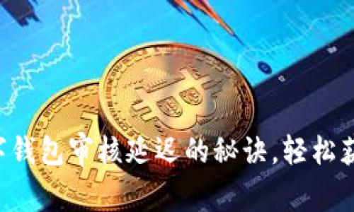 快速解决数字钱包审核延迟的秘诀，轻松获取审批通过！
