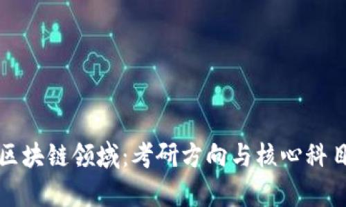 探索区块链领域：考研方向与核心科目解析