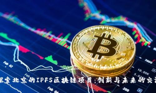 探索北京的IPFS区块链项目：创新与未来的交汇