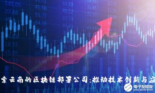 探索云南的区块链部署公司：推动技术创新与应用
