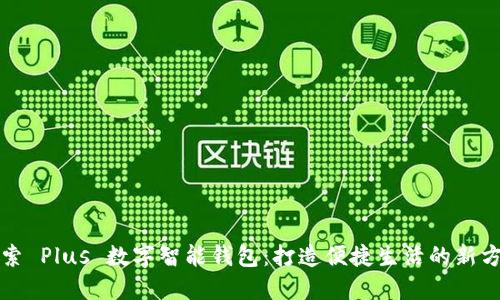 探索 Plus 数字智能钱包:打造便捷生活的新方式