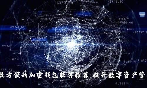 2023全球最方便的加密钱包软件推荐：提升数字资产管理的便捷性