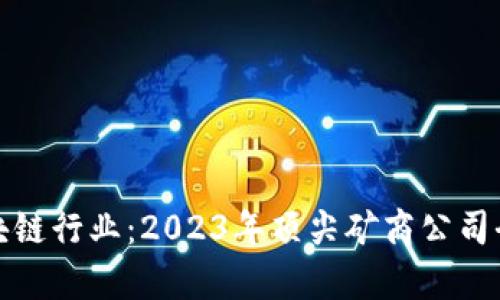 探索区块链行业：2023年顶尖矿商公司全面解析