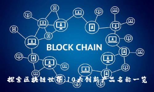 探索区块链世界：10大创新产品名称一览