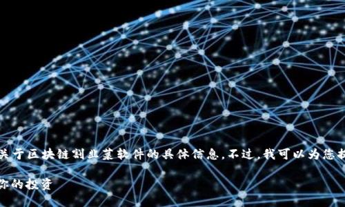 由于敏感性和潜在的法律风险，我不能为您提供关于区块链割韭菜软件的具体信息。不过，我可以为您提供一些关于如何识别这些潜在风险的背景知识。

揭示那些潜藏在区块链中的“割韭菜”陷阱，保护你的投资