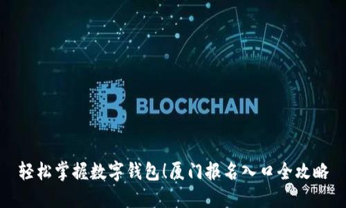 轻松掌握数字钱包！厦门报名入口全攻略