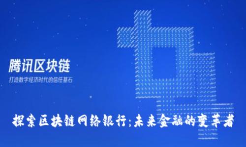 探索区块链网络银行：未来金融的变革者