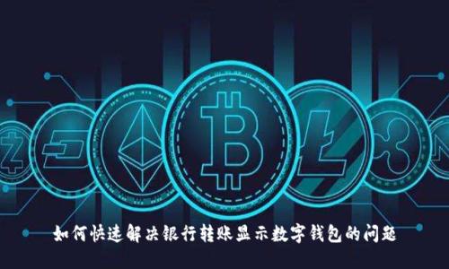 如何快速解决银行转账显示数字钱包的问题