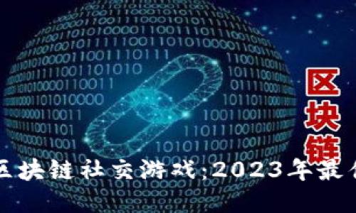 畅玩区块链社交游戏：2023年最佳推荐