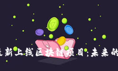 探索2023年最新上线区块链项目：未来的数字经济巨头
