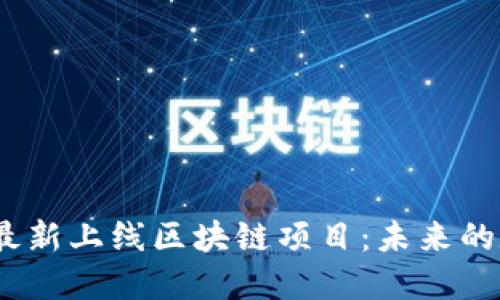 探索2023年最新上线区块链项目：未来的数字经济巨头