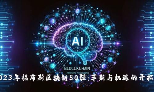 2023年福布斯区块链50强：革新与机遇的开拓者