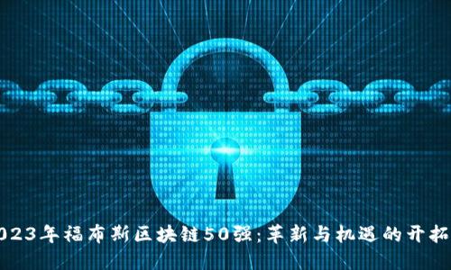 2023年福布斯区块链50强：革新与机遇的开拓者