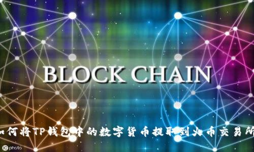 如何将TP钱包中的数字货币提取到火币交易所？