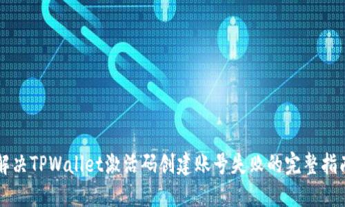 解决TPWallet激活码创建账号失败的完整指南
