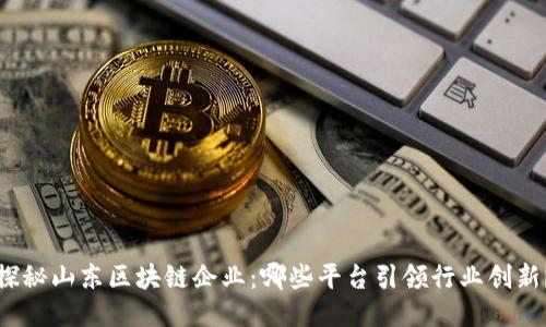 探秘山东区块链企业：哪些平台引领行业创新？