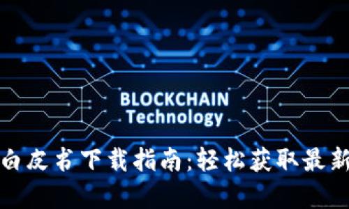 全网区块链钱包白皮书下载指南：轻松获取最新资讯与技术洞察