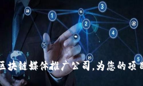 探索区块链媒体推广公司，为您的项目赋能