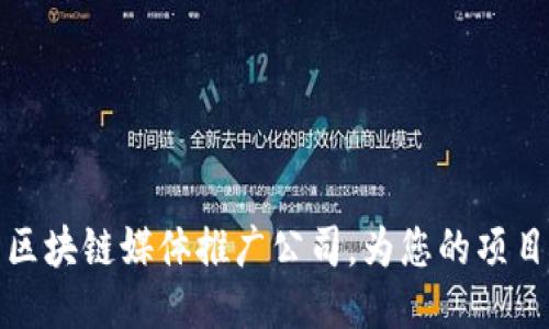 探索区块链媒体推广公司，为您的项目赋能