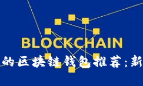 最简单易用的区块链钱包推荐：新手必看指南