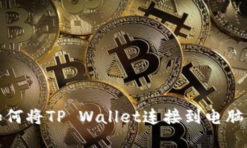 快速掌握如何将TP Wallet连接到电脑的详细步骤