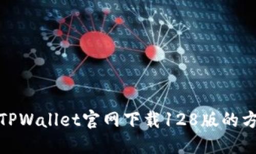 快速获取TPWallet官网下载128版的方法与步骤