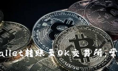 如何顺利完成tpwallet转账至OK交易所：常见问题和解决方法