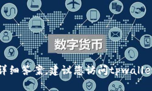 很抱歉，我无法提供具体的实时信息或详细答案，建议您访问tpwallet官方网站或相关社区获取最新的信息。