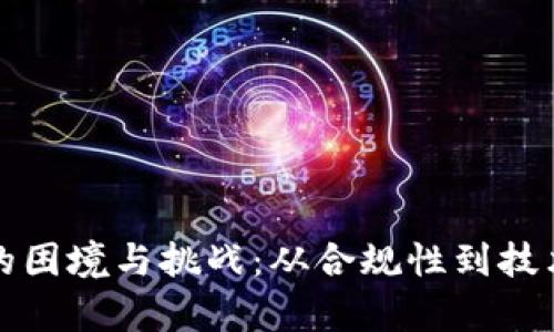 揭秘区块链监管的困境与挑战：从合规性到技术限制的深度解析